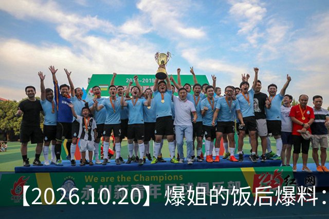 【2026.10.20】爆姐的饭后爆料：生命不止，爆料不息！