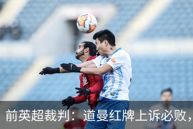 前英超裁判：道曼红牌上诉必败，他的动作带着攻击性