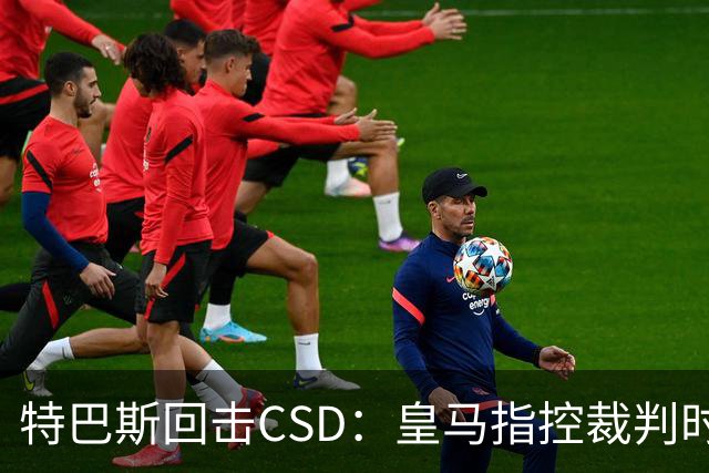 特巴斯回击CSD：皇马指控裁判时你们为何沉默
